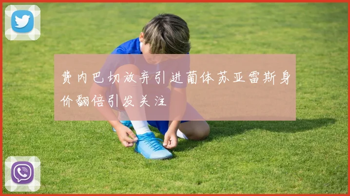 费内巴切放弃引进葡体苏亚雷斯身价翻倍引发关注