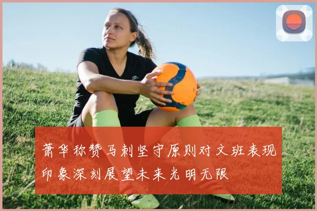 萧华称赞马刺坚守原则对文班表现印象深刻展望未来光明无限