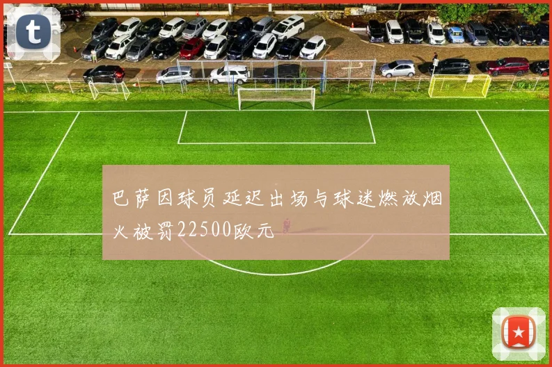 巴萨因球员延迟出场与球迷燃放烟火被罚22500欧元