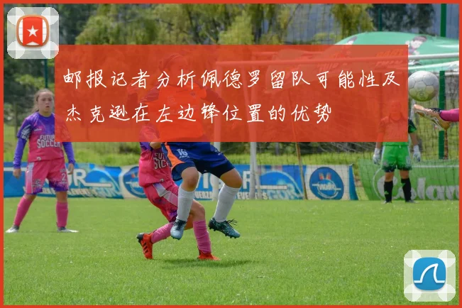 邮报记者分析佩德罗留队可能性及杰克逊在左边锋位置的优势