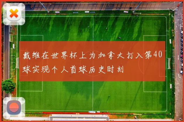 戴维在世界杯上为加拿大打入第40球实现个人首球历史时刻