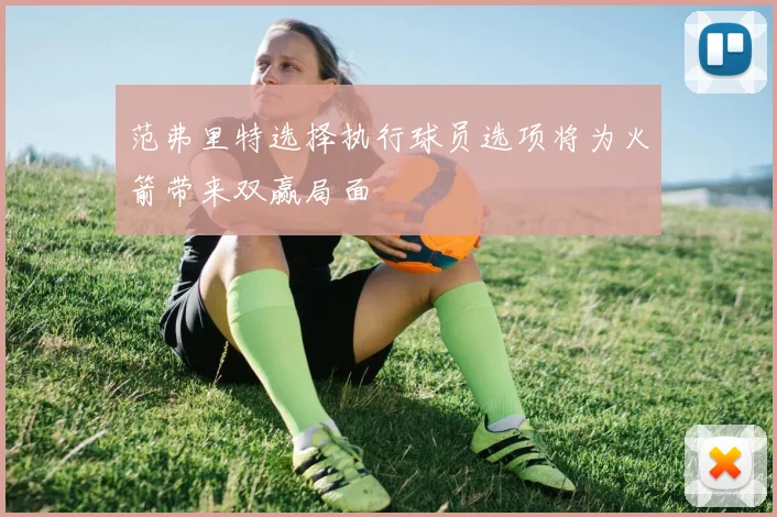 范弗里特选择执行球员选项将为火箭带来双赢局面