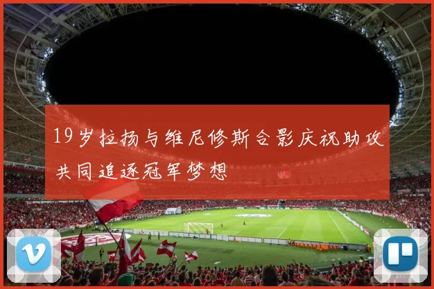 19岁拉扬与维尼修斯合影庆祝助攻共同追逐冠军梦想