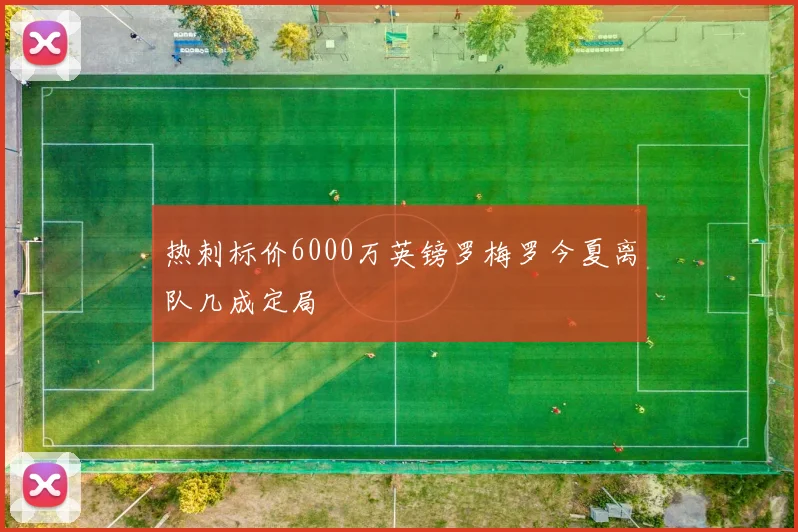 热刺标价6000万英镑罗梅罗今夏离队几成定局