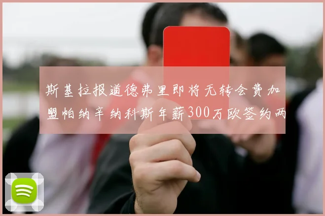 斯基拉报道德弗里即将无转会费加盟帕纳辛纳科斯年薪300万欧签约两年