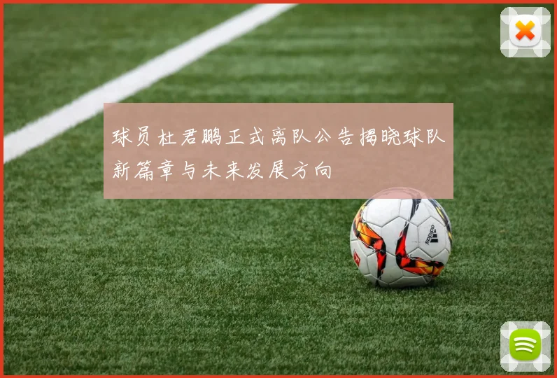 球员杜君鹏正式离队公告揭晓球队新篇章与未来发展方向