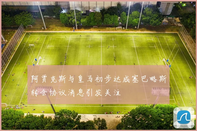 阿贾克斯与皇马初步达成塞巴略斯转会协议消息引发关注