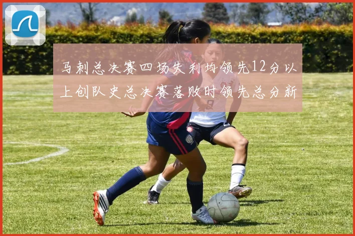 马刺总决赛四场失利均领先12分以上创队史总决赛落败时领先总分新纪录